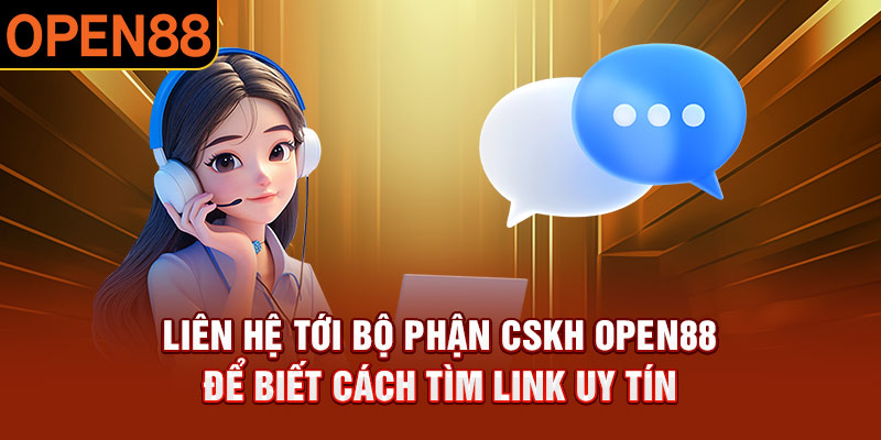 Khách hàng có thể liên hệ tới bộ phận CSKH OPEN88 để biết cách tìm link uy tín