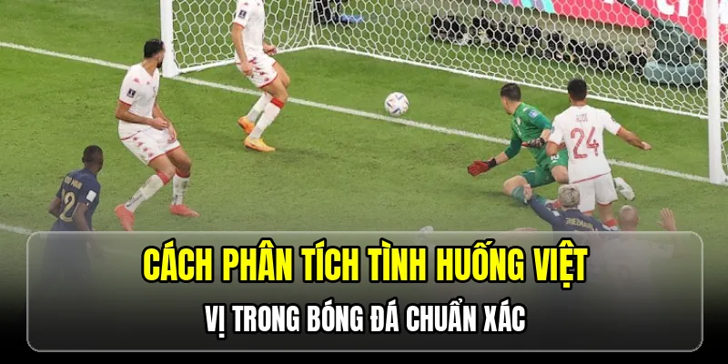 Cách phân tích tình huống việt vị trong bóng đá chuẩn xác