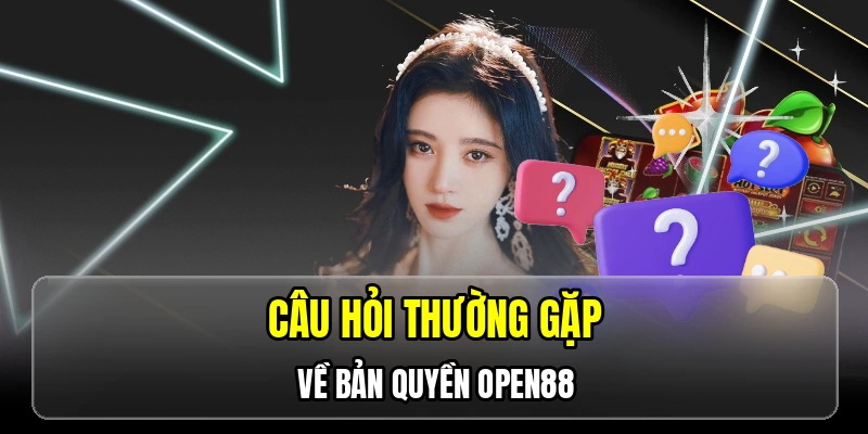 Câu hỏi thường gặp về bản quyền OPEN88 