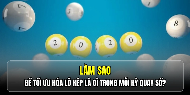 Làm sao để tối ưu hóa lô kép là gì trong mỗi kỳ quay số?