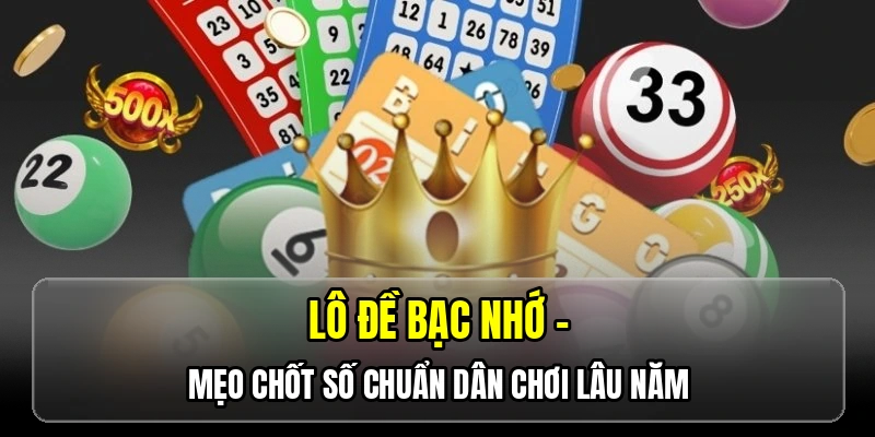 Lô đề bạc nhớ - Mẹo chốt số chuẩn dân chơi lâu năm