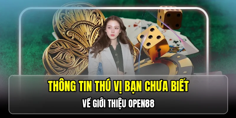 Thông tin thú vị bạn chưa biết về giới thiệu OPEN88