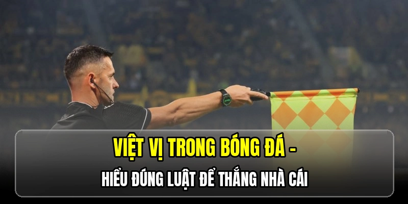 Việt vị trong bóng đá - Hiểu đúng luật để thắng nhà cái
